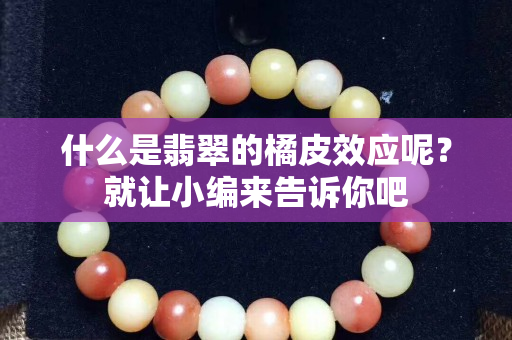什么是翡翠的橘皮效应呢？就让小编来告诉你吧