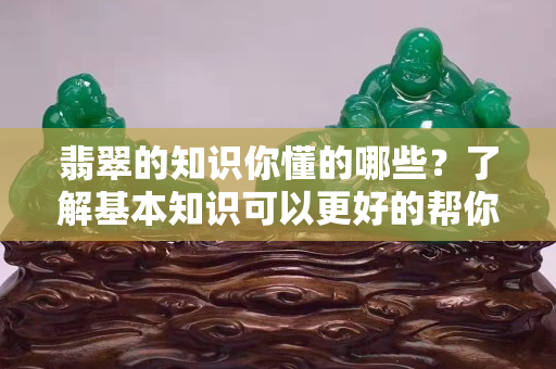 翡翠的知识你懂的哪些？了解基本知识可以更好的帮你投资收藏翡翠