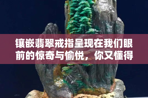 镶嵌翡翠戒指呈现在我们眼前的惊奇与愉悦，你又懂得了多少