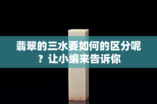 翡翠的三水要如何的区分呢？让小编来告诉你