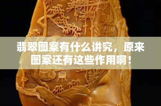 翡翠图案有什么讲究，原来图案还有这些作用啊！