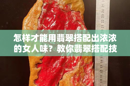 怎样才能用翡翠搭配出浓浓的女人味？教你翡翠搭配技巧