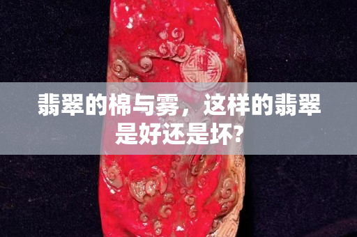 翡翠的棉与雾，这样的翡翠是好还是坏?
