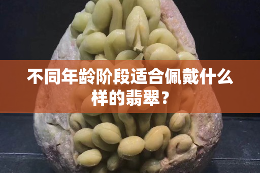 不同年龄阶段适合佩戴什么样的翡翠？