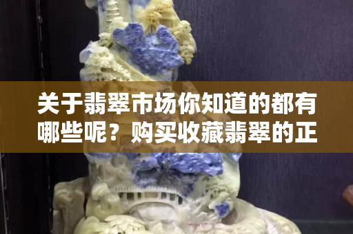 关于翡翠市场你知道的都有哪些呢？购买收藏翡翠的正确方法
