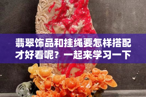 翡翠饰品和挂绳要怎样搭配才好看呢？一起来学习一下。
