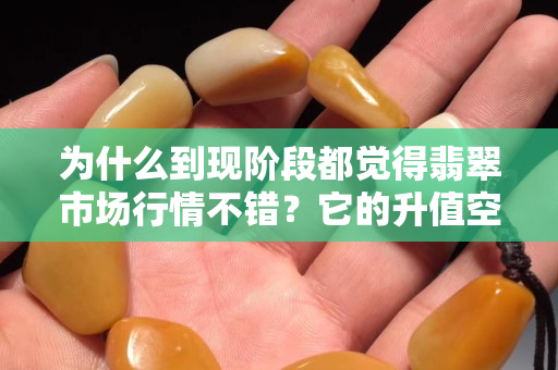 为什么到现阶段都觉得翡翠市场行情不错？它的升值空间被更多人认可