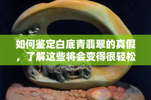 如何鉴定白底青翡翠的真假，了解这些将会变得很轻松