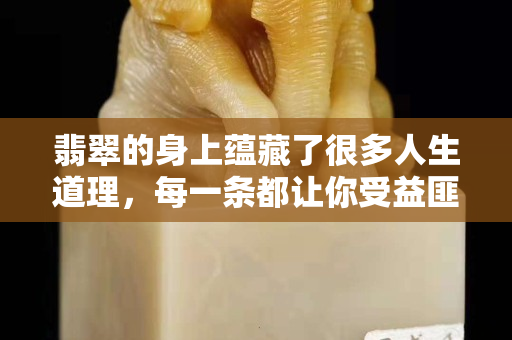 翡翠的身上蕴藏了很多人生道理，每一条都让你受益匪浅