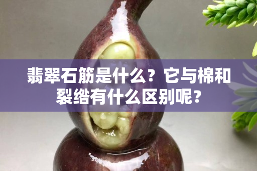 翡翠石筋是什么？它与棉和裂绺有什么区别呢？