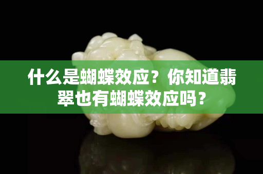 什么是蝴蝶效应？你知道翡翠也有蝴蝶效应吗？