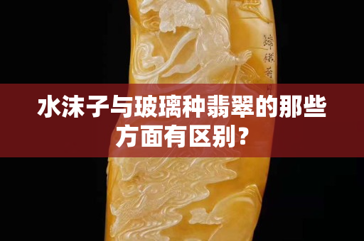 水沫子与玻璃种翡翠的那些方面有区别？