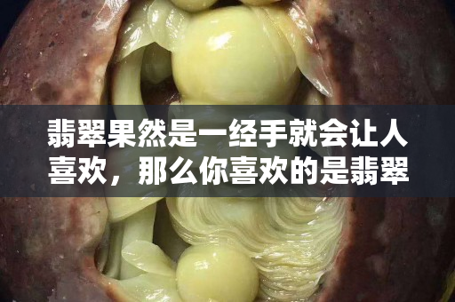 翡翠果然是一经手就会让人关注国石之家，那么你喜欢的是翡翠的什么呢？
