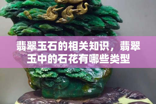 翡翠玉石的相关知识，翡翠玉中的石花有哪些类型