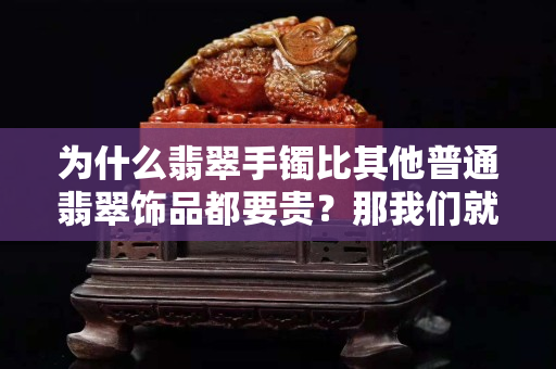 为什么翡翠手镯比其他普通翡翠饰品都要贵？那我们就来探讨一下