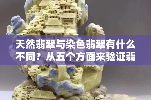 天然翡翠与染色翡翠有什么不同？从五个方面来验证翡翠的真假