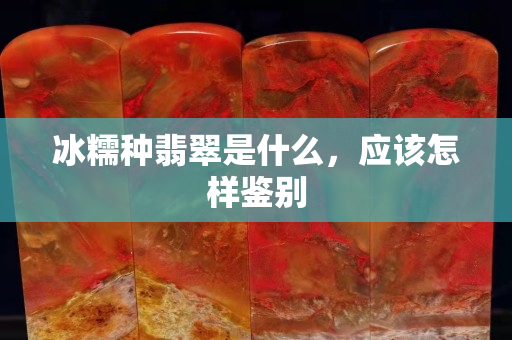 冰糯种翡翠是什么，应该怎样鉴别