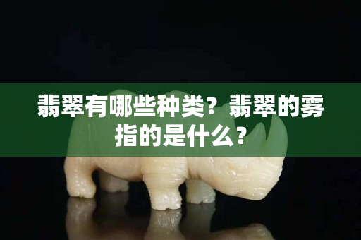 翡翠有哪些种类？翡翠的雾指的是什么？