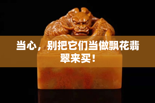 当心，别把它们当做飘花翡翠来买！