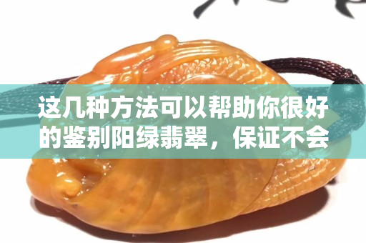 这几种方法可以帮助你很好的鉴别阳绿翡翠，保证不会让你买到假货。