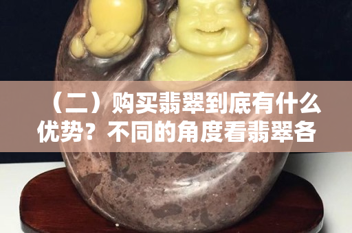 （二）购买翡翠到底有什么优势？不同的角度看翡翠各有什么美