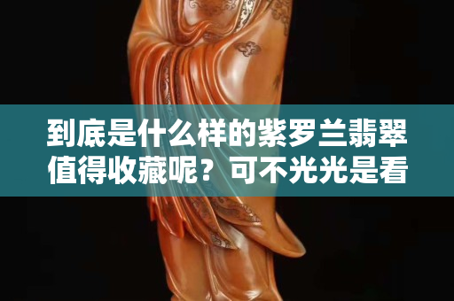 到底是什么样的紫罗兰翡翠值得收藏呢？可不光光是看它的颜色哦。