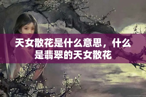 天女散花是什么意思，什么是翡翠的天女散花