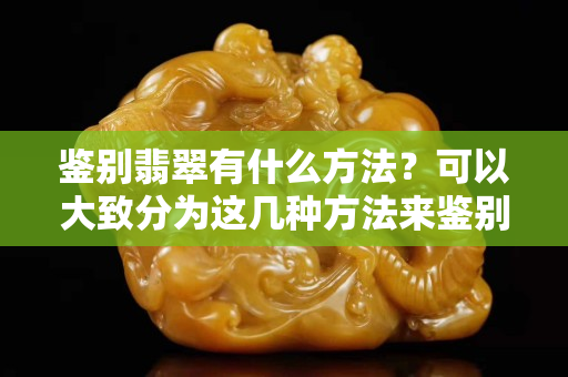鉴别翡翠有什么方法？可以大致分为这几种方法来鉴别