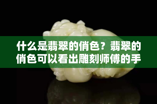 什么是翡翠的俏色？翡翠的俏色可以看出雕刻师傅的手艺是否精湛