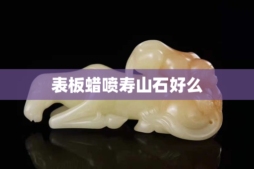 表板蜡喷寿山石好么