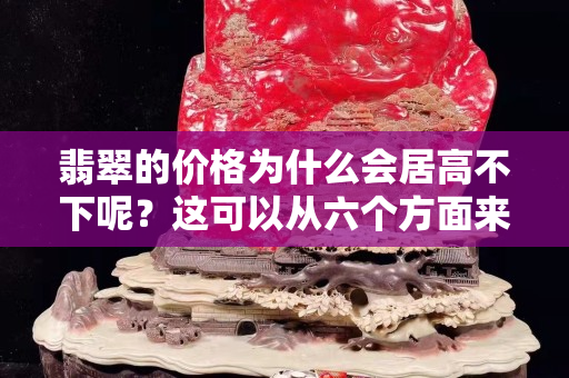 翡翠的价格为什么会居高不下呢？这可以从六个方面来具体回答