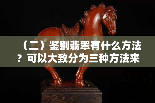 （二）鉴别翡翠有什么方法？可以大致分为三种方法来鉴别