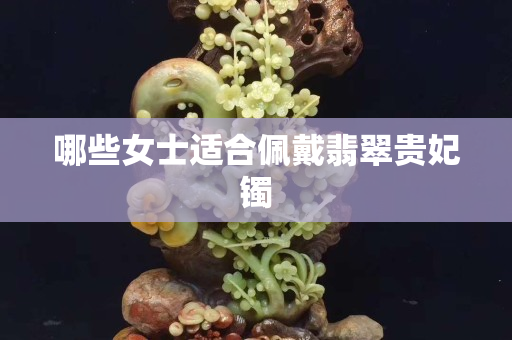 哪些女士适合佩戴翡翠贵妃镯