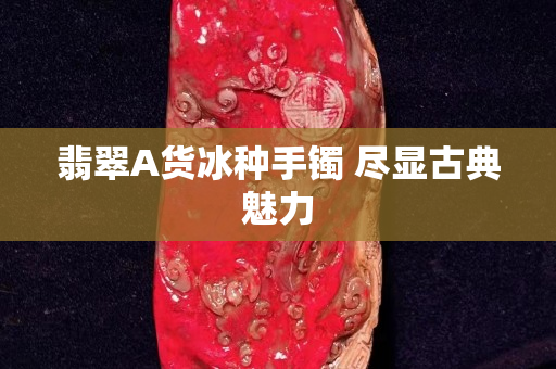 翡翠A货冰种手镯 尽显古典魅力