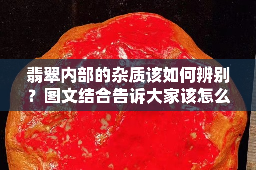 翡翠内部的杂质该如何辨别？图文结合告诉大家该怎么鉴别