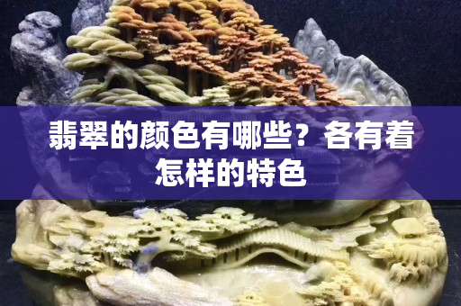 翡翠的颜色有哪些？各有着怎样的特色