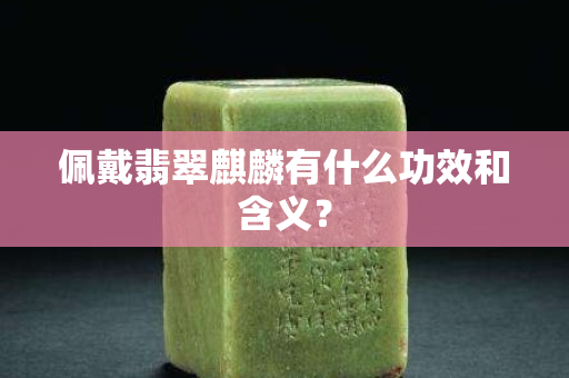 佩戴翡翠麒麟有什么功效和含义？