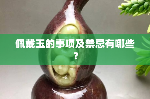 佩戴玉的事项及禁忌有哪些？