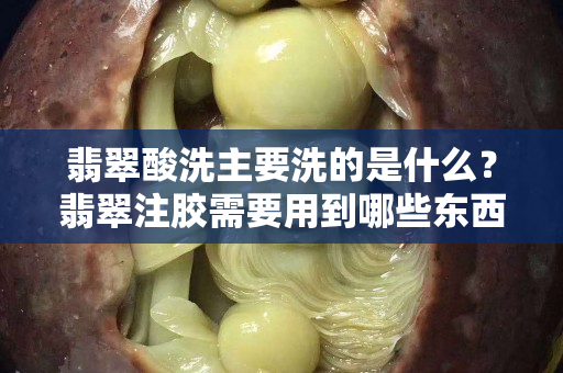 翡翠酸洗主要洗的是什么？翡翠注胶需要用到哪些东西