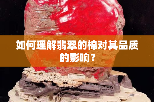 如何理解翡翠的棉对其品质的影响？