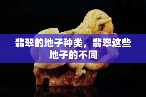 翡翠的地子种类，翡翠这些地子的不同