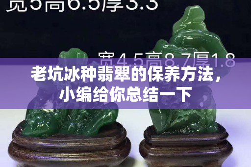 老坑冰种翡翠的保养方法，小编给你总结一下