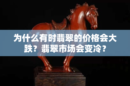 为什么有时翡翠的价格会大跌？翡翠市场会变冷？