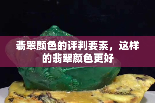 翡翠颜色的评判要素，这样的翡翠颜色更好