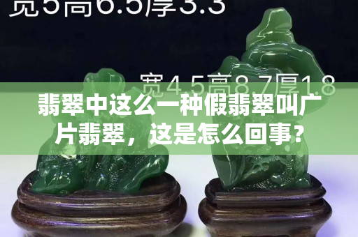 翡翠中这么一种假翡翠叫广片翡翠，这是怎么回事？