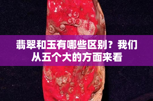 翡翠和玉有哪些区别？我们从五个大的方面来看