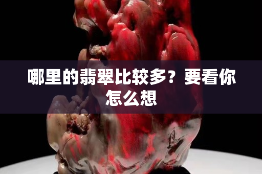 哪里的翡翠比较多？要看你怎么想