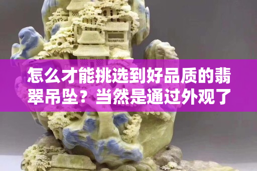 怎么才能挑选到好品质的翡翠吊坠？当然是通过外观了！