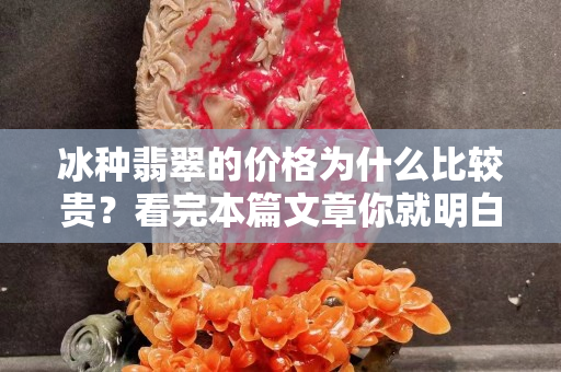 冰种翡翠的价格为什么比较贵？看完本篇文章你就明白了