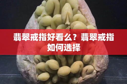 翡翠戒指好看么？翡翠戒指如何选择